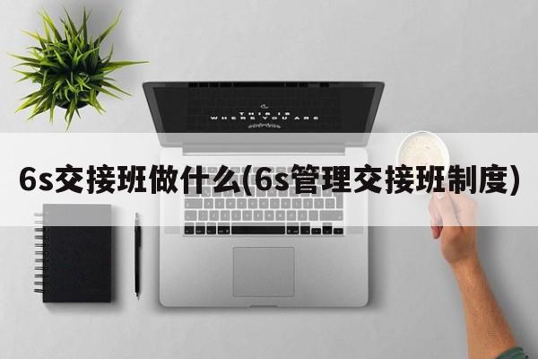 6s交接班做什么(6s管理交接班制度)