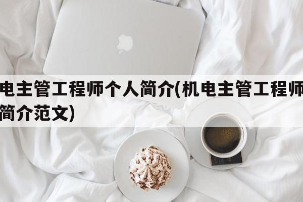 机电主管工程师个人简介(机电主管工程师个人简介范文)