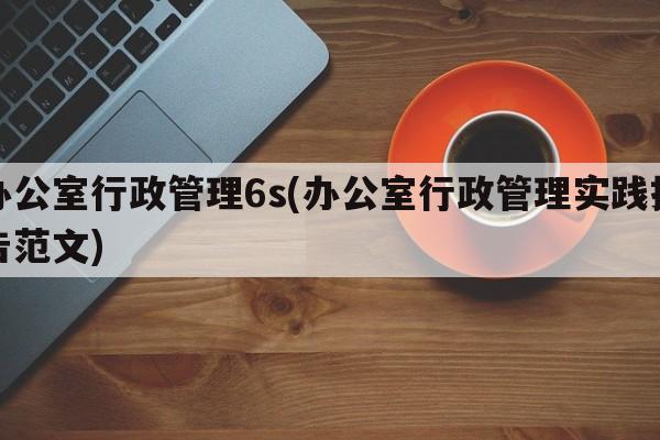 办公室行政管理6s(办公室行政管理实践报告范文)