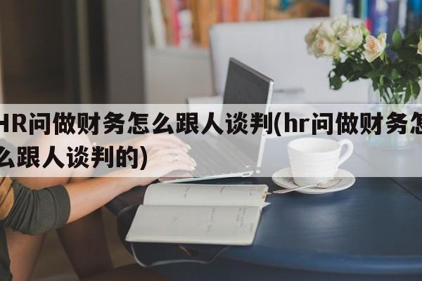 HR问做财务怎么跟人谈判(hr问做财务怎么跟人谈判的)