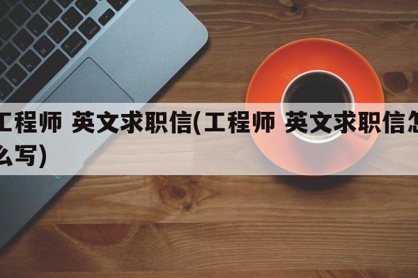 工程师 英文求职信(工程师 英文求职信怎么写)