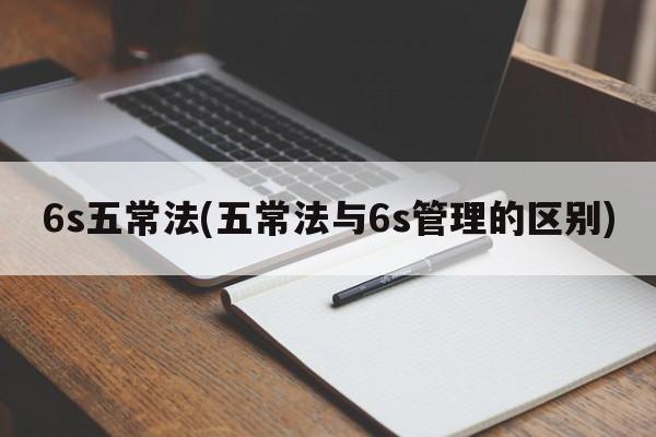 6s五常法(五常法与6s管理的区别)